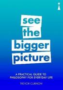 A Practical Guide to Philosophy for Everyday Life: See the Bigger Picture (Practical Guide Series)