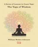 A Series of Lessons in Gnani Yoga: The Yoga Wisdom