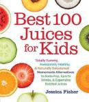 Best 100 Juices for Kids: Totally Yummy Awesomely Healthy & Naturally Sweetened Homemade Alternati