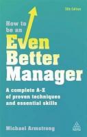 How to be an Even Better Manager: A Complete A-Z of Proven Techniques and Essential Skills