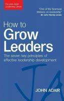 How to Grow Leaders: The Seven Key Principles of Effective Leadership Development (The John Adair Le