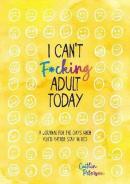 I Can't Fcking Adult Today : A Journal for the Days When You'd Rather Stay in Bed
