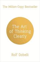 The Art of Thinking Clearly: Better Thinking Better Decisions
