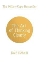The Art of Thinking Clearly: Better Thinking Better Decisions