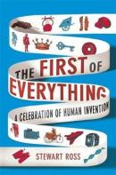 The First of Everything: A History of Human Invention Innovation and Discovery