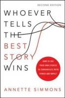 Whoever Tells the Best Story Wins: How to Use Your Own Stories to Communicate with Power and Impact (Ciltli)