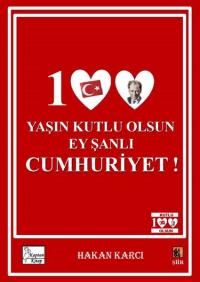 100 Yaşın Kutlu Olsun Ey Şanlı Cumhuriyet! Hakan Karcı