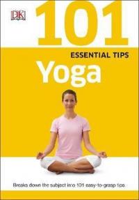 101 Essential Tips Yoga : Breaks Down the Subject into 101 Easy-to-Grasp Tips