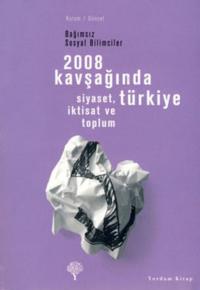 2008 Kavşağında Türkiye - Siyaset İktisat ve Toplum Bağımsız Sosyal Bilimciler