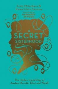A Secret Sisterhood: The Hidden Friendships of Austen Bronte Eliot and Woolf (Ciltli)