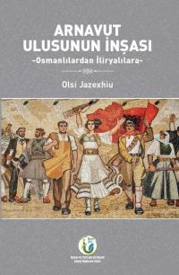 Arnavut Ulusunun İnşası - Osmanlılardan İliryalılara Olsi Jazexhiu