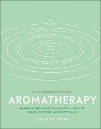 Aromatherapy : Harness the Power of Essential Oils to Relax Restore an