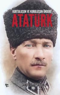 Atatürk: Kurtuluşun ve Kuruluşun Önderi