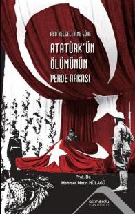 Atatürk'ün Ölümünün Perde Arkası - ABD Belgelerine Göre Metin Hülagü
