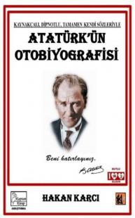Atatürk'ün Otobiyografisi - Kaynakçalı Dipnotlu Tamamen Kendi Sözleriy