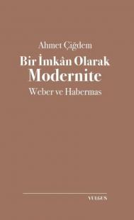 Bir İmkan Olarak Modernite: Weber ve Habermas Ahmet Çiğdem