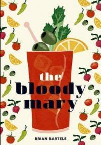 Bloody Mary: The Lore and Legend of a Cocktail Classic with Recipes for Brunch and Beyond (Ciltli)