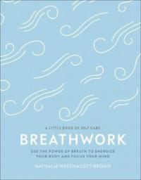 Breathwork : Use The Power Of Breath To Energise Your Body And Focus Y