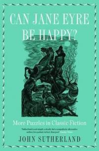 Can Jane Eyre Be Happy?: More Puzzles in Classic Fiction John Sutherla