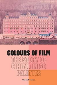 Colours of Film : The Story of Cinema in 50 Palettes Charles Bramesco