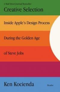 Creative Selection : Inside Apple's Design Process During the Golden A