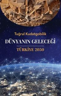 Dünyanın Geleceği Türkiye 2050 Tuğrul Kudatgobilik