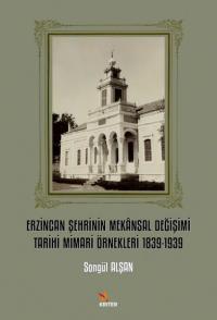 Erzincan Şehrinin Mekansal Değişimi Tarihi Mimari Örnekleri 1839 - 1939