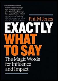 Exactly What to Say: The Magic Words for Influence and Impact Phil Jon