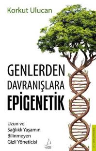 Genlerden Davranışlara Epigenetik - Uzun ve Sağlıklı Yaşamın Bilinmeyen Gizli Yöneticisi