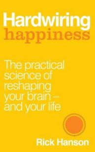 Hardwiring Happiness: The Practical Science of Reshaping Your Brain an