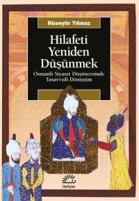 Hilafeti Yeniden Düşünmek - Osmanlı Siyaset Düşüncesinde Tasavvufi Dönüşüm