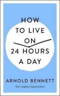 How to Live on 24 Hours a Day : The Complete Original Edition