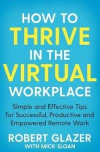 How to Thrive in the Virtual Workplace: Simple and Effective Tips for 