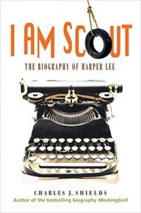 I Am Scout: The Biography of Harper Lee Charles J. Shields