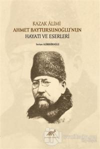 Kazak Alimi Ahmet Baytursunoğlu'nun Hayatı ve Eserleri