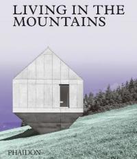 Living in the Mountains: Contemporary Houses in the Mountains (Ciltli)