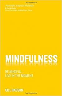 Mindfulness: Be Mindful Live in the Moment Gill Hasson