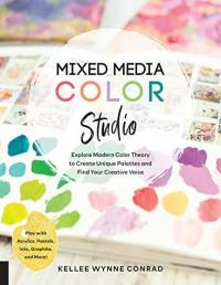 Mixed Media Color Studio : Explore Modern Color Theory to Create Uniqu