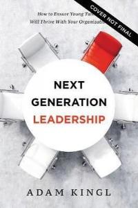 Next Generation Leadership: How to Ensure Young Talent Will Thrive with Your Organization (Ciltli)
