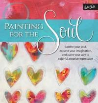 Painting for the Soul: Soothe your soul expand your imagination and paint your way to colorful cr