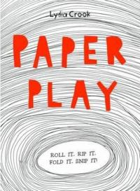 Paper Play: Roll it. Rip it. Fold it. Snip it! Lydia Crook
