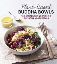 Plant-Based Buddha Bowls : 100 Recipes for Nourishing One-Bowl Vegan M