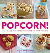 Popcorn!: 100 A-maize-ing Recipes to Make at Home Carol Beckerman
