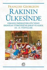 Rakının Ülkesinde: Osmanlı İmparatorluğu'ndan Erdoğan Türkiyesi'ne Şarap ve Alkol - 14.-21. Yüzyılla