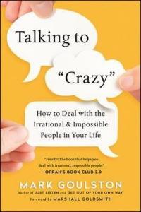 Talking to 'Crazy': How to Deal with the Irrational and Impossible Peo