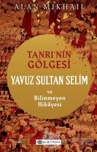 Tanrı'nın Gölgesi Yavuz Sultan Selim ve Bilinmeyen Hikayesi