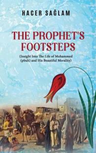 The Prophet's Footsteps - Insight Into The Life Mohammed(pbuh) and His Beautiful Morality