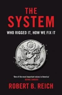 The System: Who Rigged It How We Fix It  Robert B. Reich