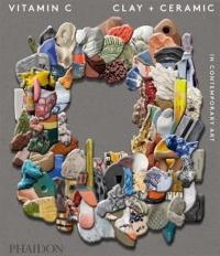 Vitamin C: Clay and Ceramic in Contemporary Art (Ciltli) Clare Lilley