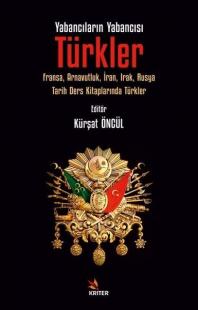 Yabancıların Yabancısı Türkler: Fransa Arnavutluk İran Irak Rusya Tarih Ders Kitaplarında Türkle